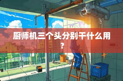 厨师机三个头分别干什么用？
