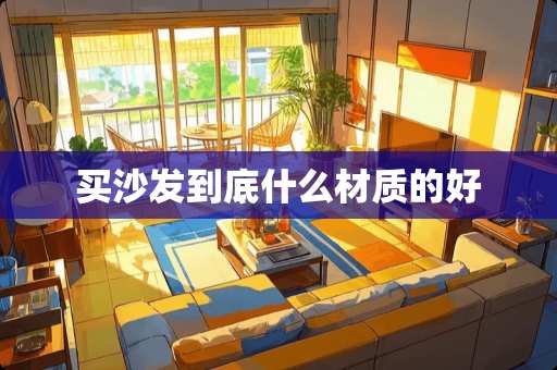 买沙发到底什么材质的好