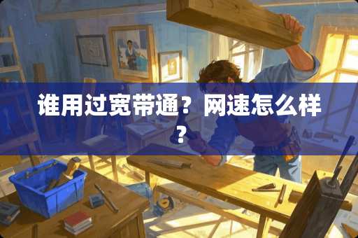 谁用过宽带通？网速怎么样？
