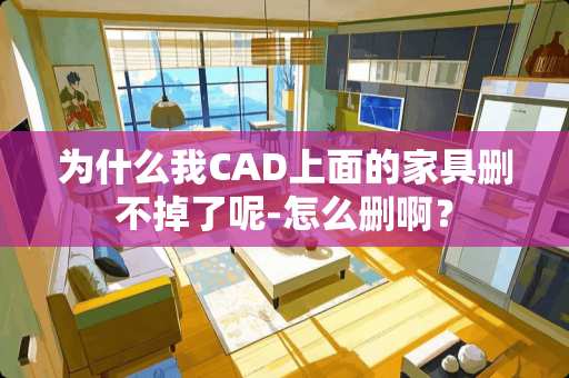 为什么我CAD上面的家具删不掉了呢-怎么删啊？
