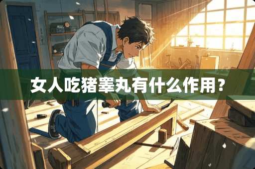 女人吃猪**有什么作用? 女人吃猪**有什么作用?