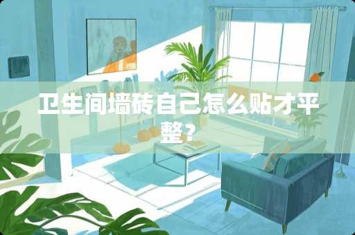 卫生间墙砖自己怎么贴才平整？