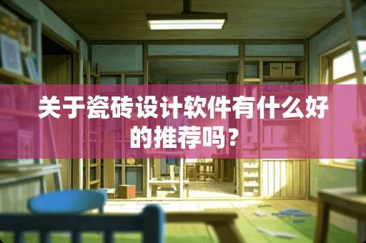 关于瓷砖设计软件有什么好的推荐吗？