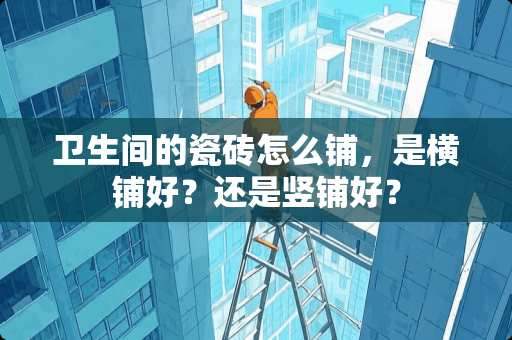 卫生间的瓷砖怎么铺，是横铺好？还是竖铺好？