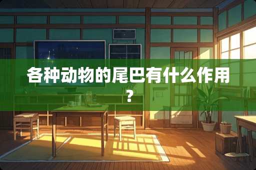 各种动物的尾巴有什么作用？