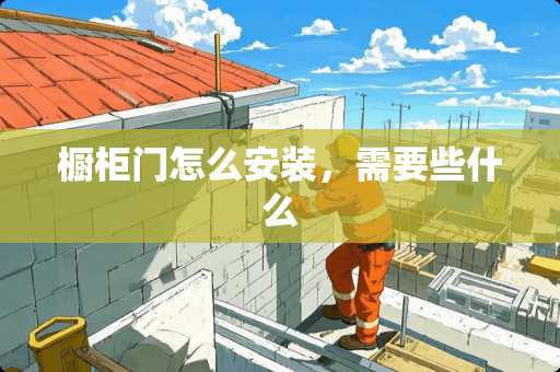 橱柜门怎么安装，需要些什么