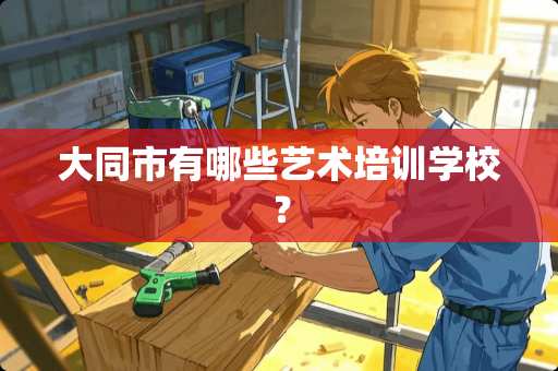 大同市有哪些艺术培训学校？