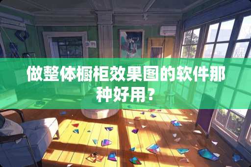 做整体橱柜效果图的软件那种好用？