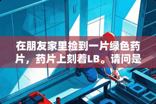 在朋友家里捡到一片绿色药片，药片上刻着LB。请问是什么药？