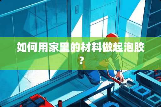 如何用家里的材料做起泡胶？