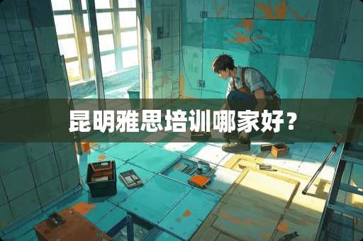 昆明雅思培训哪家好？