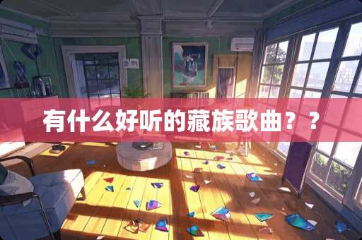 有什么好听的藏族歌曲？？