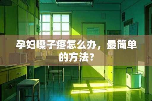 孕妇嗓子疼怎么办，最简单的方法？