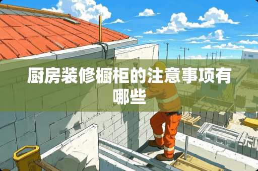 厨房装修橱柜的注意事项有哪些