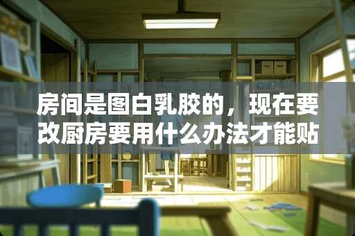 房间是图白乳胶的，现在要改厨房要用什么办法才能贴上滋专？