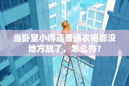 当卧室小得连普通衣柜都没地方放了，怎么办？