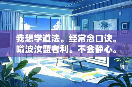 我想学道法。经常念口诀。嗡波汝蓝者利。不会静心。家里也不顺。望道