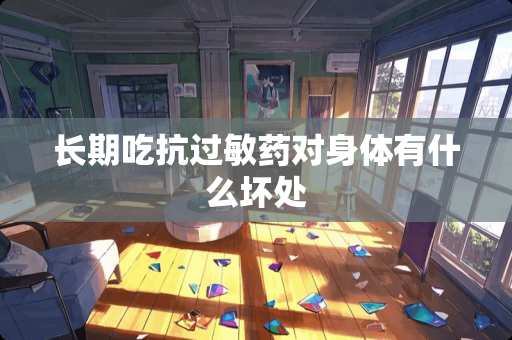 长期吃抗过敏药对身体有什么坏处