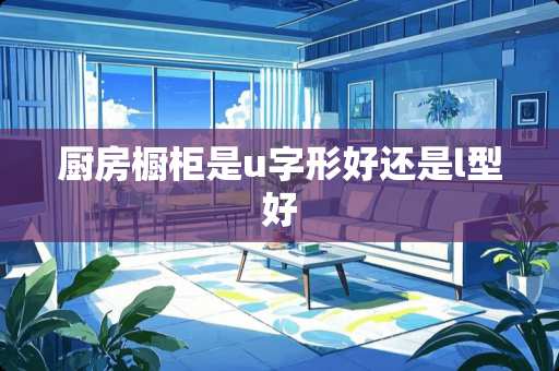 厨房橱柜是u字形好还是l型好