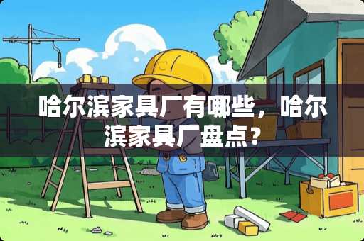 哈尔滨家具厂有哪些，哈尔滨家具厂盘点？