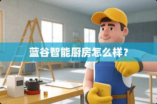 蓝谷智能厨房怎么样？