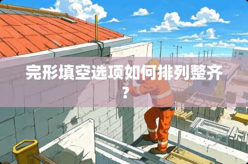 完形填空选项如何排列整齐？