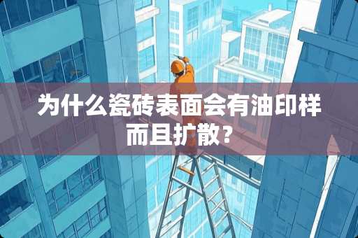 为什么瓷砖表面会有油印样而且扩散？