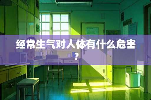 经常生气对人体有什么危害？