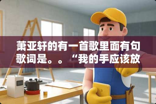 萧亚轩的有一首歌里面有句歌词是。。“我的手应该放在哪里”是什么歌？