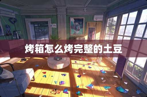 烤箱怎么烤完整的土豆