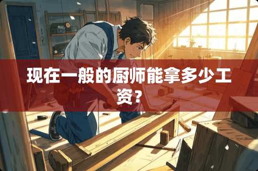 现在一般的厨师能拿多少工资？
