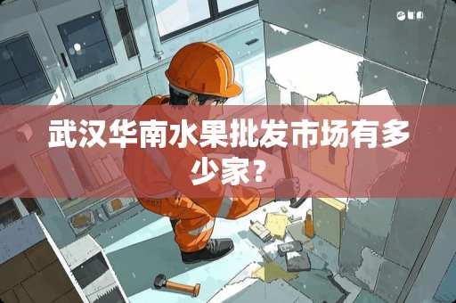武汉华南水果批发市场有多少家？
