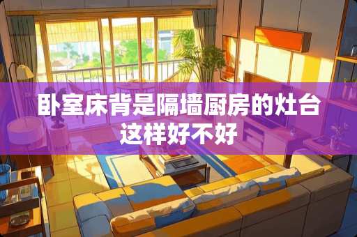 卧室床背是隔墙厨房的灶台这样好不好