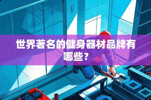 世界著名的健身器材品牌有哪些？