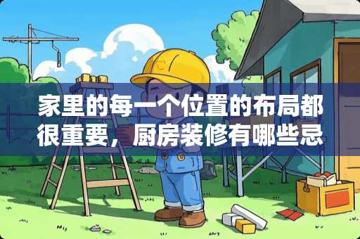 家里的每一个位置的布局都很重要，厨房装修有哪些忌讳？