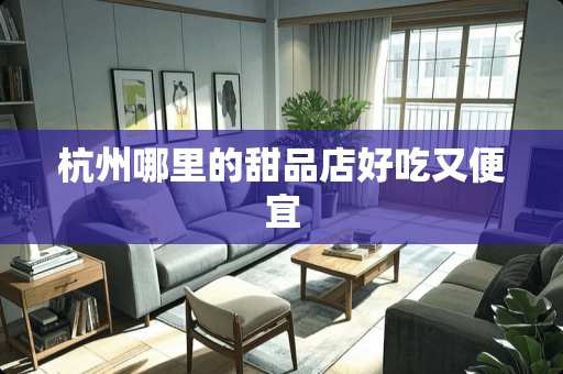 杭州哪里的甜品店好吃又便宜