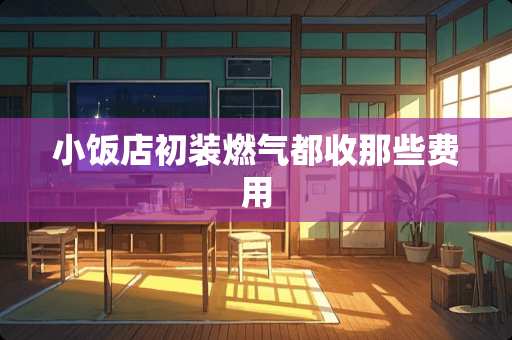 小饭店初装燃气都收那些费用