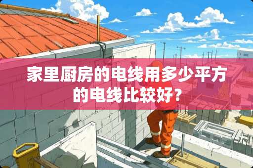 家里厨房的电线用多少平方的电线比较好？