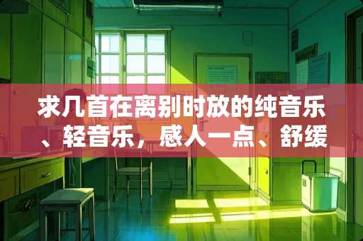 求几首在离别时放的纯音乐、轻音乐，感人一点、舒缓一点的。