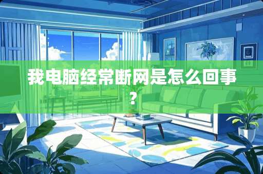 我电脑经常断网是怎么回事？