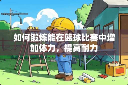 如何锻炼能在篮球比赛中增加体力，提高耐力
