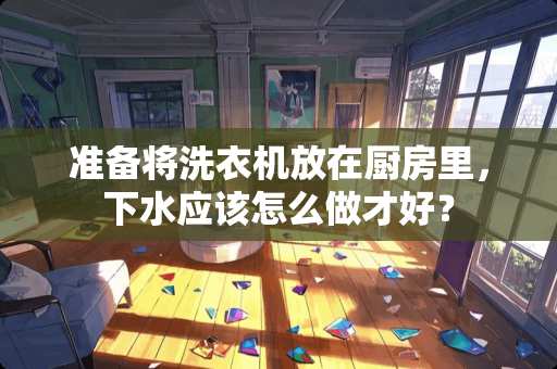 准备将洗衣机放在厨房里，下水应该怎么做才好？