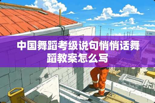 中国舞蹈考级说句悄悄话舞蹈教案怎么写