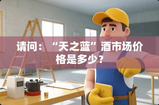 请问：“天之蓝”酒市场价格是多少？