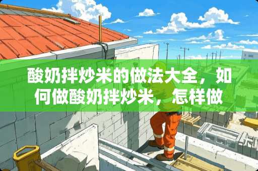 酸奶拌炒米的做法大全，如何做酸奶拌炒米，怎样做