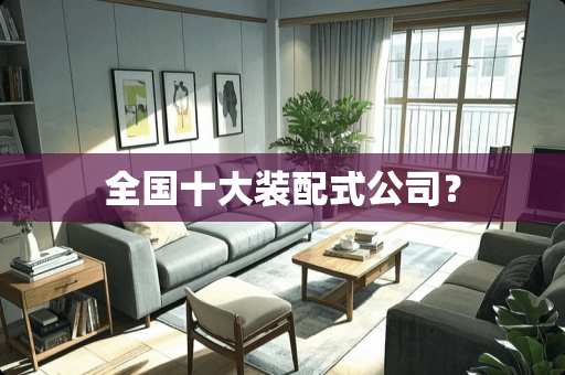 全国十大装配式公司？