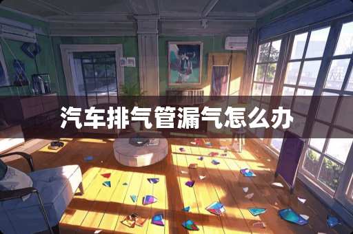 汽车排气管漏气怎么办