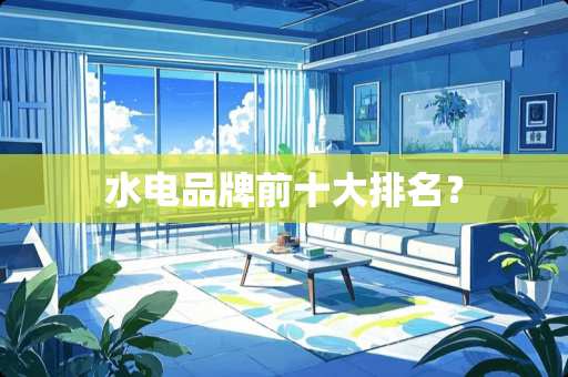 水电品牌前十大排名？