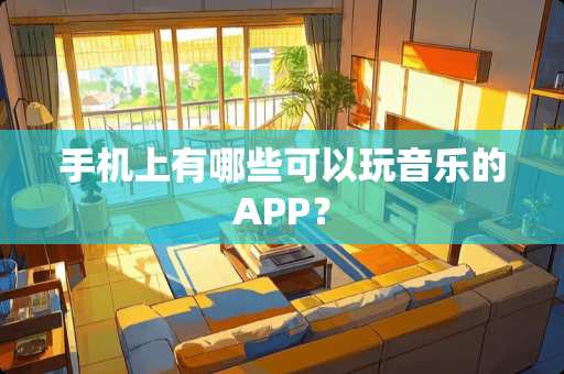 手机上有哪些可以玩音乐的APP？
