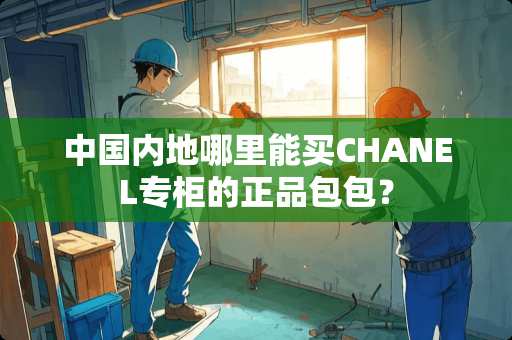 中国内地哪里能买CHANEL专柜的正品包包？